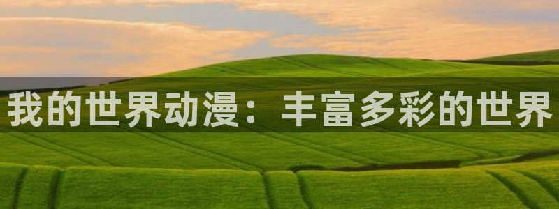 橘子动漫：我的世界动漫：丰富多彩的世界